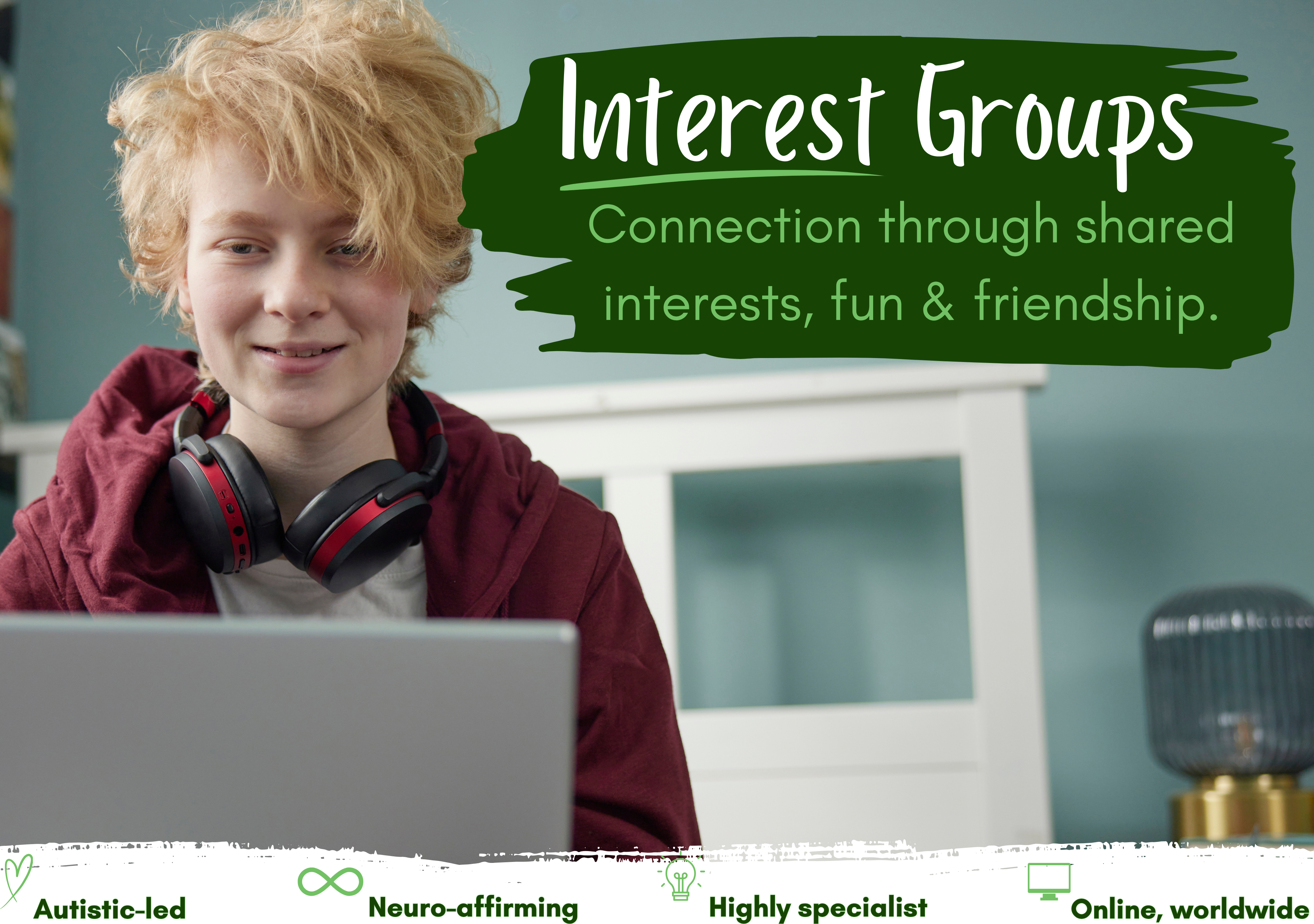 image of young person and text Connection through shared interests, fun & friendship. Interest Groups Highly specialist Neuro-affirming Autistic-led Online, worldwide