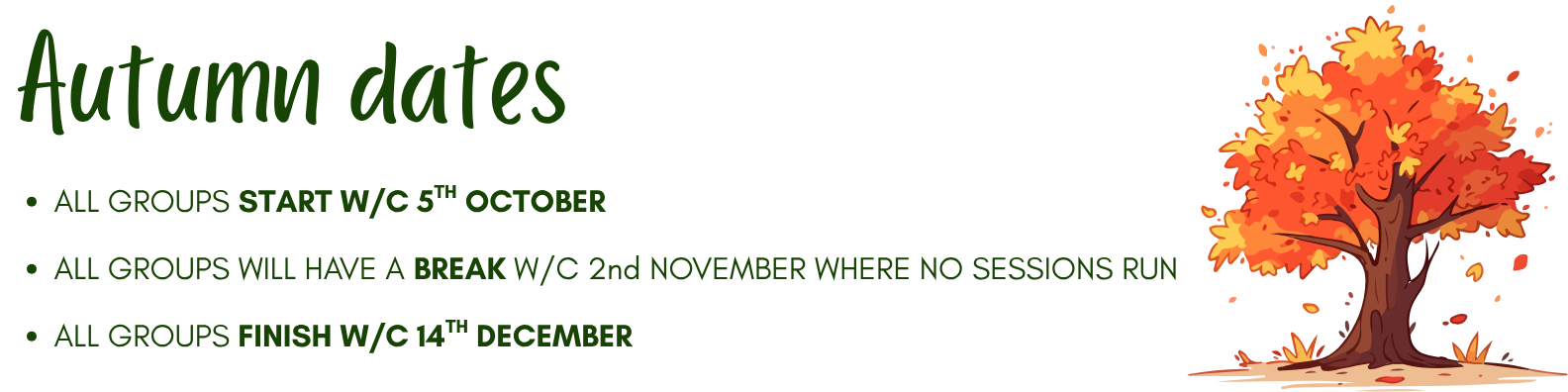 ALL GROUPS START W/C 5TH OCTOBER ALL GROUPS WILL HAVE A BREAK W/C 2nd NOVEMBER WHERE NO SESSIONS RUN ALL GROUPS FINISH W/C 14TH DECEMBER IMAGE OF AUTUMN TREE